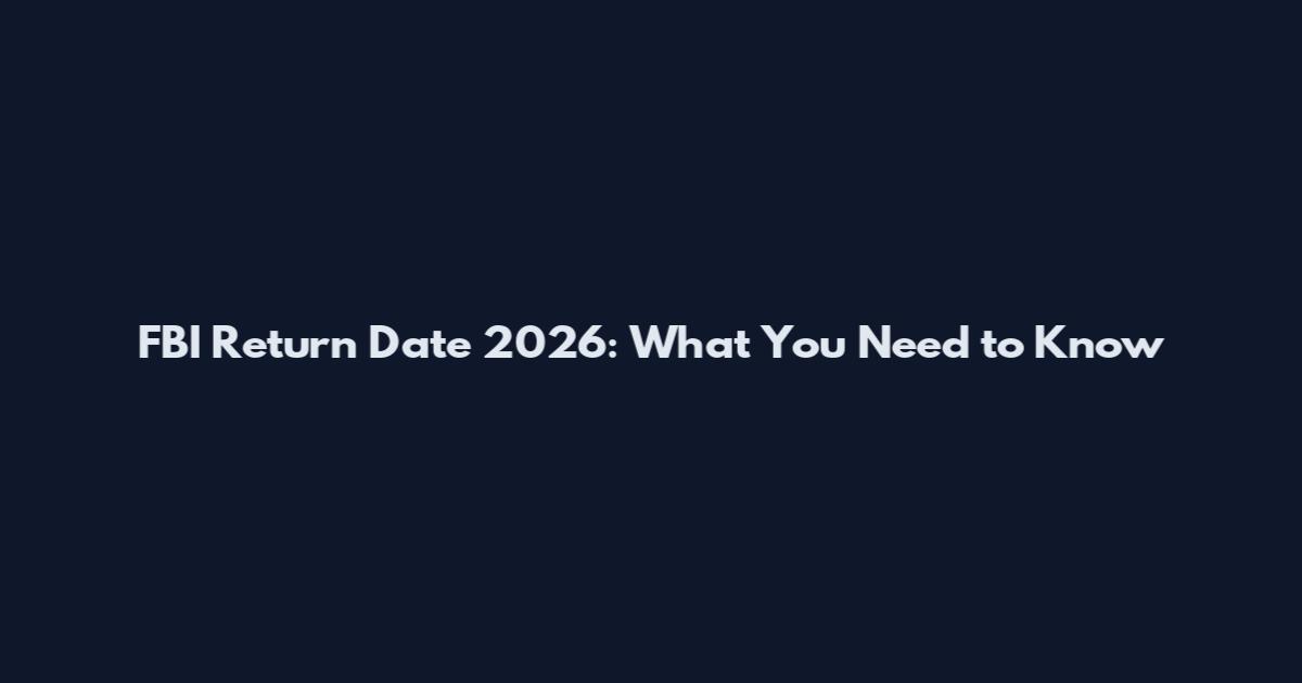 FBI Return Date 2026: What You Need to Know