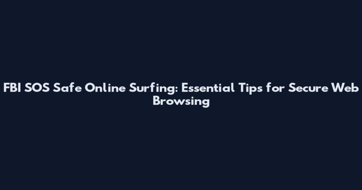FBI SOS Safe Online Surfing: Essential Tips for Secure Web Browsing