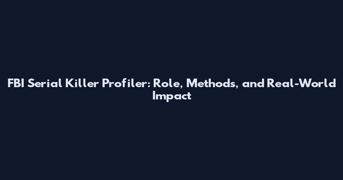 FBI Serial Killer Profiler: Role, Methods, and Real-World Impact