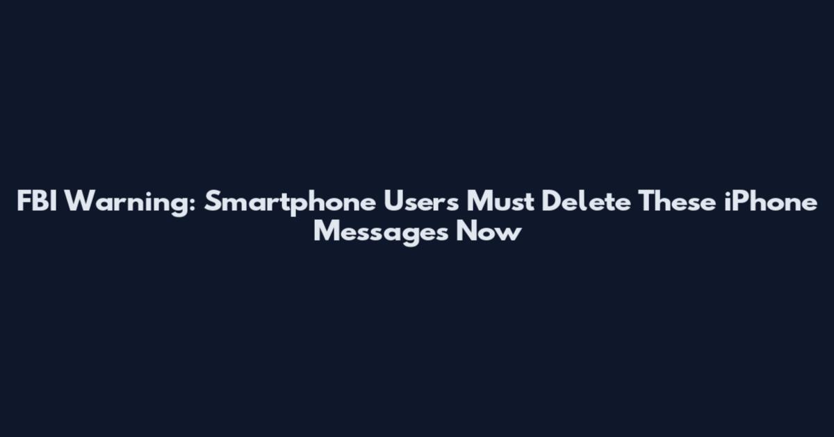 FBI Warning: Smartphone Users Must Delete These iPhone Messages Now