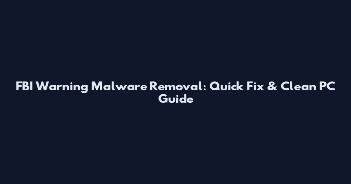 FBI Warning Malware Removal: Quick Fix & Clean PC Guide