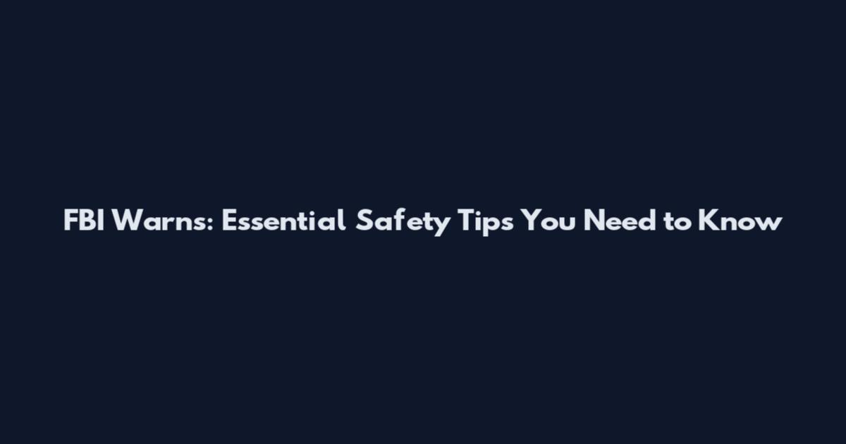 FBI Warns: Essential Safety Tips You Need to Know