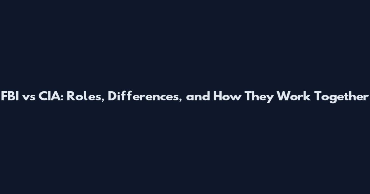 FBI vs CIA: Roles, Differences, and How They Work Together