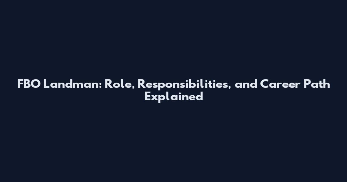 FBO Landman: Role, Responsibilities, and Career Path Explained