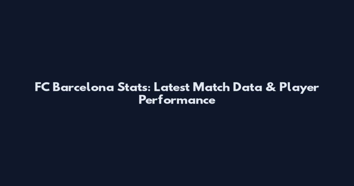 FC Barcelona Stats: Latest Match Data & Player Performance