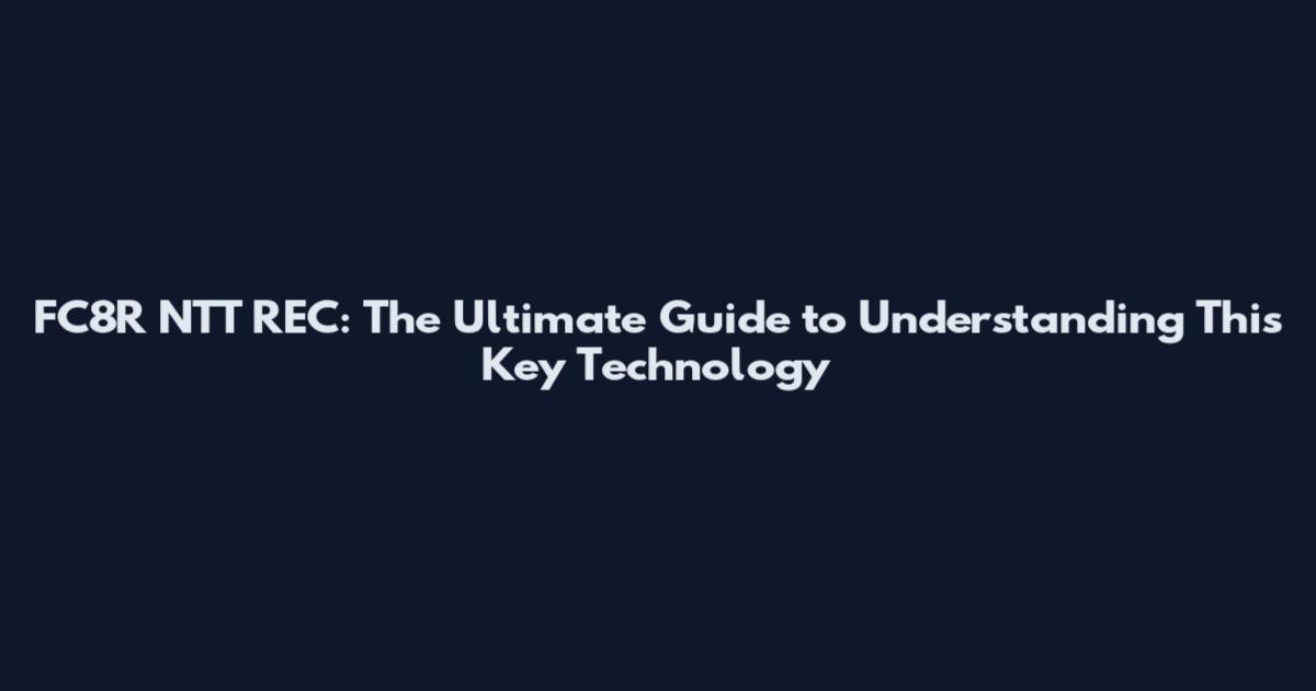 FC8R NTT REC: The Ultimate Guide to Understanding This Key Technology