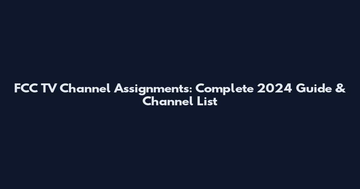 FCC TV Channel Assignments: Complete 2024 Guide & Channel List