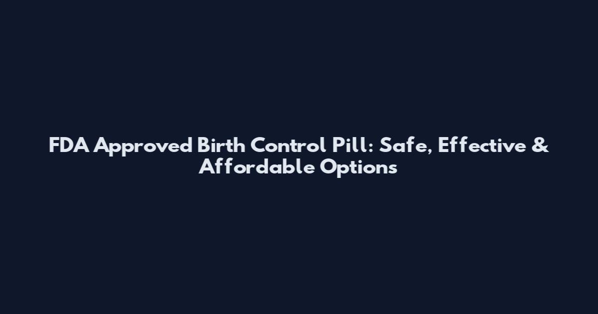 FDA Approved Birth Control Pill: Safe, Effective & Affordable Options