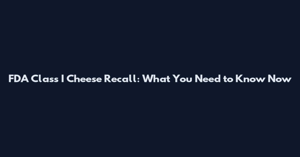 FDA Class I Cheese Recall: What You Need to Know Now