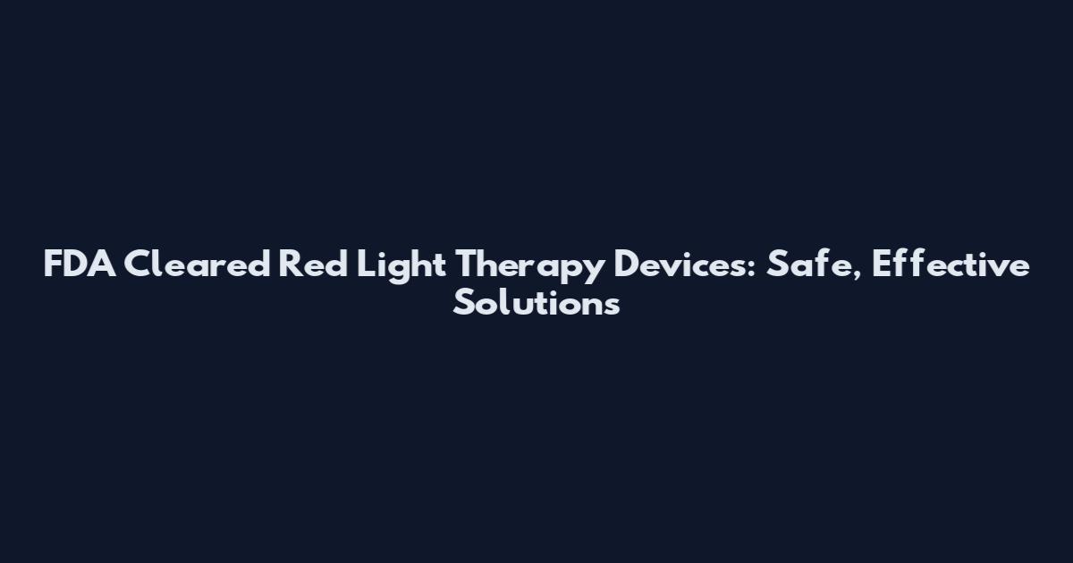 FDA Cleared Red Light Therapy Devices: Safe, Effective Solutions