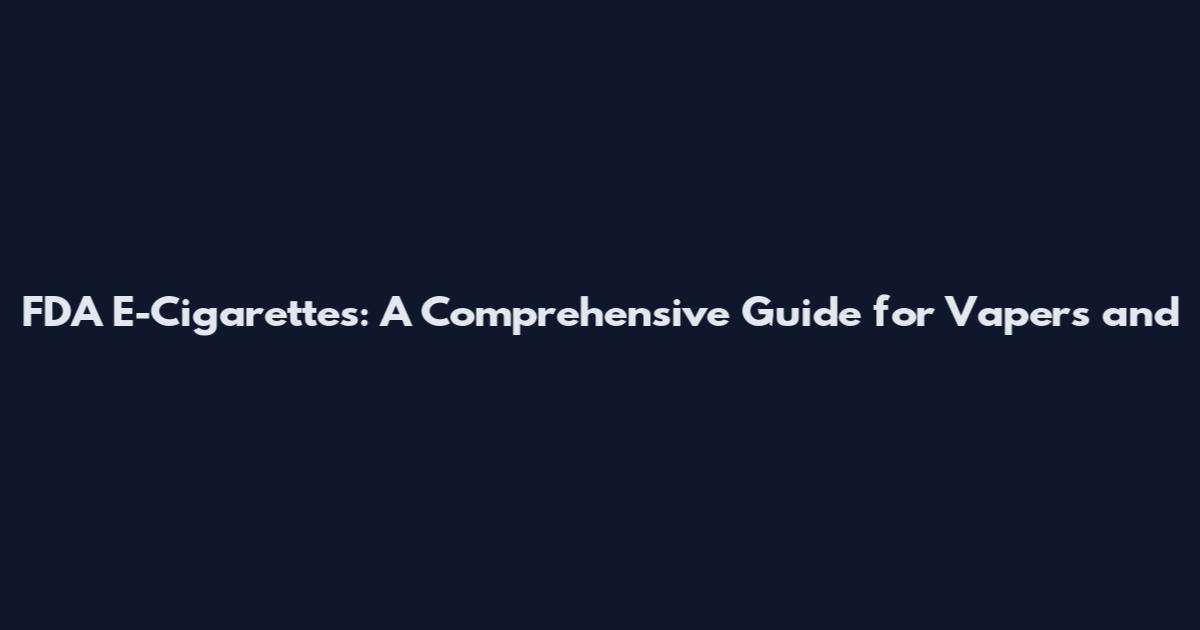 FDA E-Cigarettes: A Comprehensive Guide for Vapers and