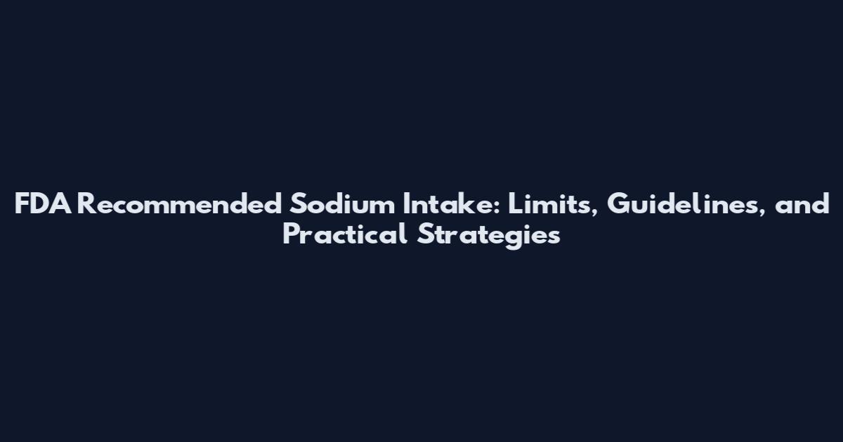 FDA Recommended Sodium Intake: Limits, Guidelines, and Practical Strategies