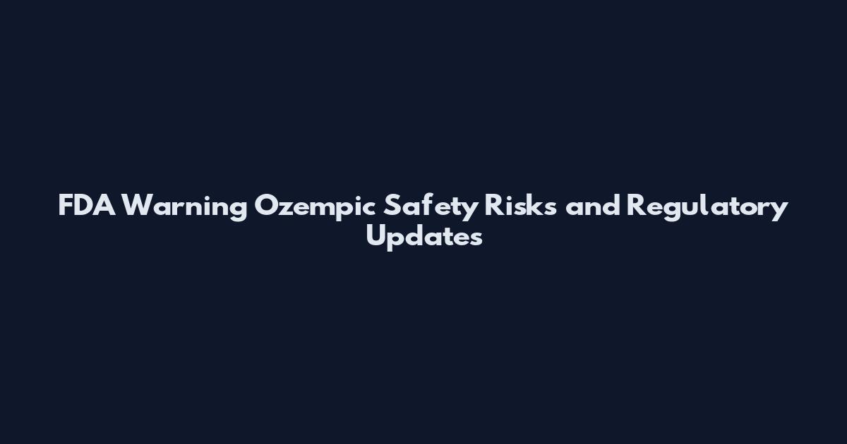 FDA Warning Ozempic Safety Risks and Regulatory Updates