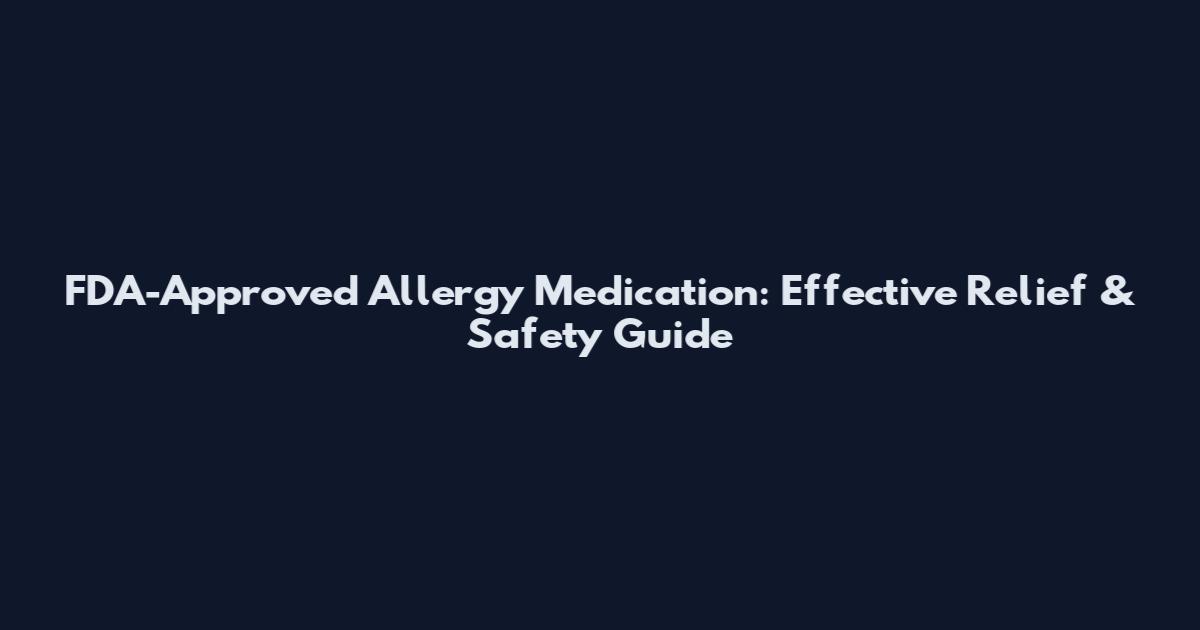FDA-Approved Allergy Medication: Effective Relief & Safety Guide