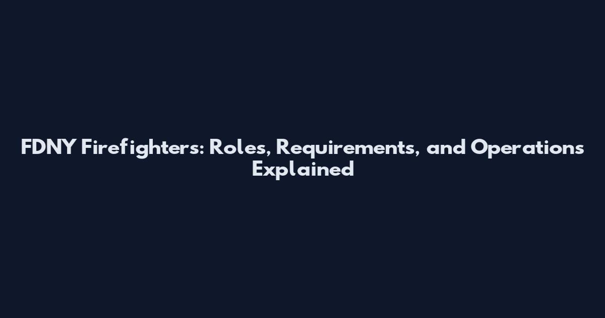 FDNY Firefighters: Roles, Requirements, and Operations Explained