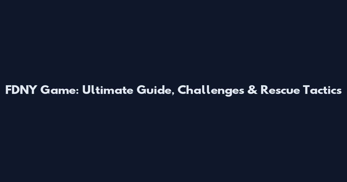 FDNY Game: Ultimate Guide, Challenges & Rescue Tactics