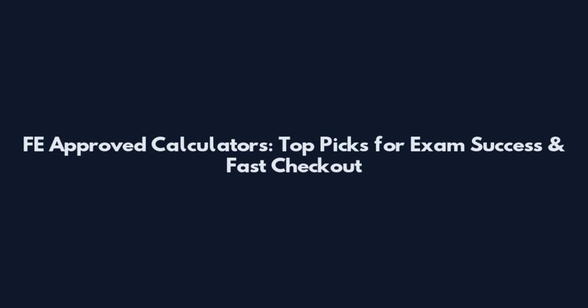 FE Approved Calculators: Top Picks for Exam Success & Fast Checkout