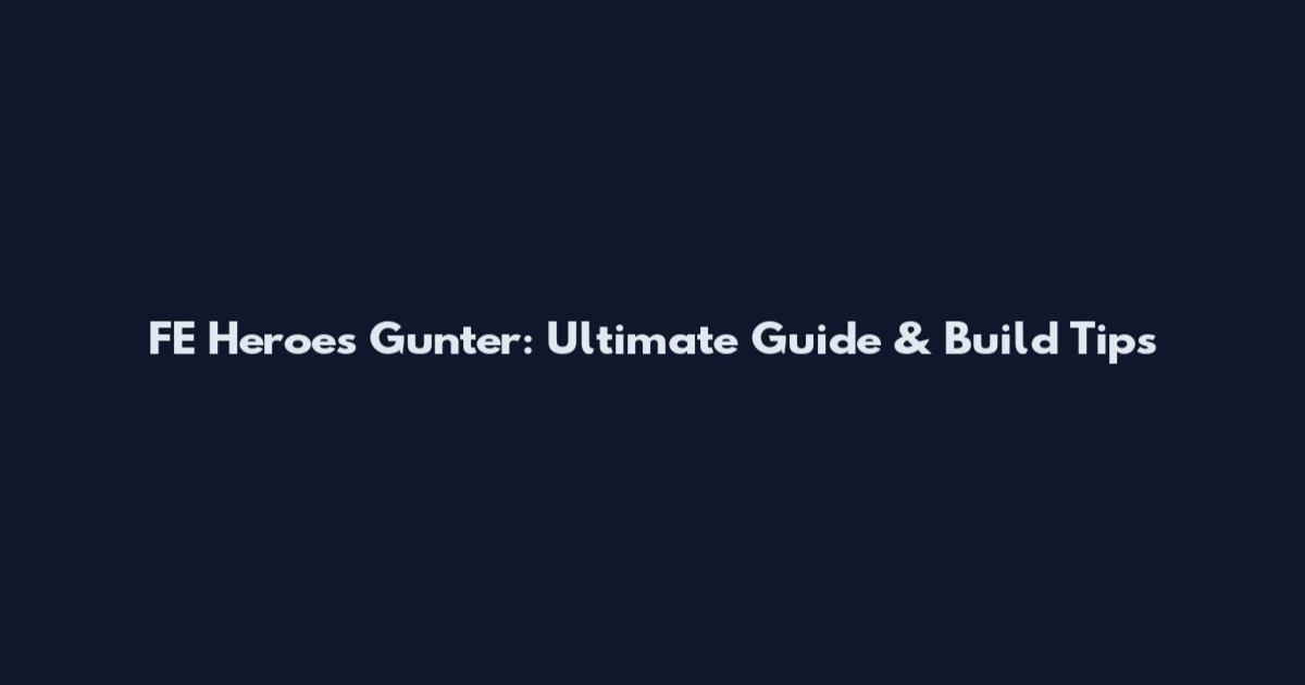 FE Heroes Gunter: Ultimate Guide & Build Tips
