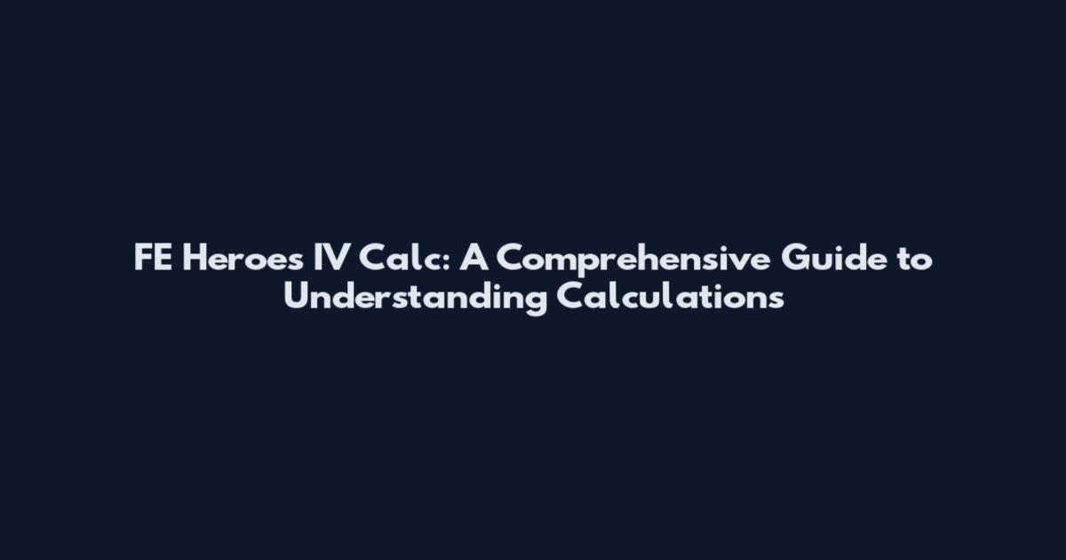 FE Heroes IV Calc: A Comprehensive Guide to Understanding Calculations