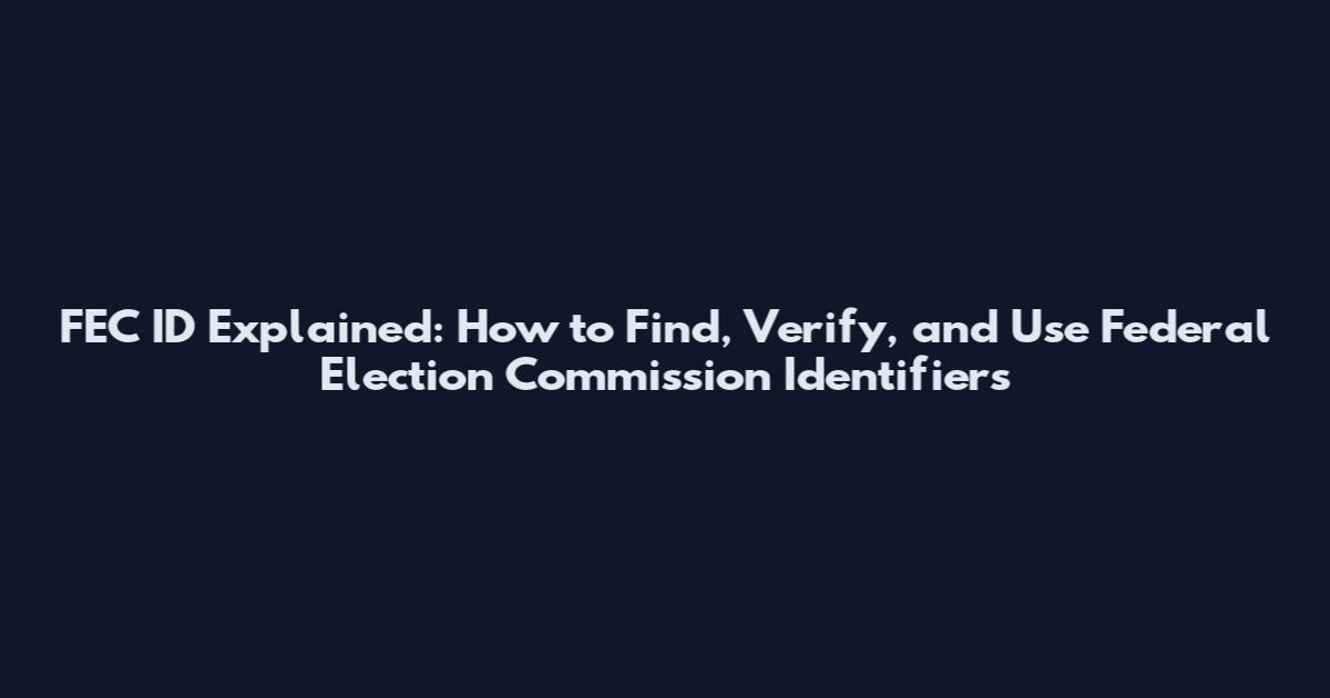 FEC ID Explained: How to Find, Verify, and Use Federal Election Commission Identifiers