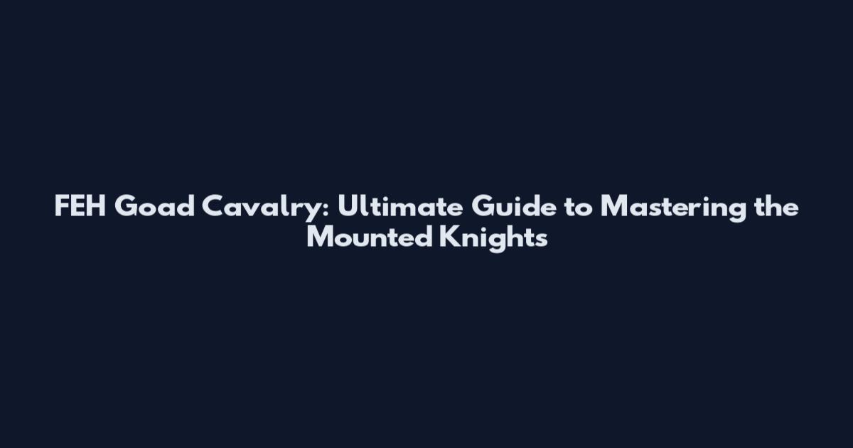 FEH Goad Cavalry: Ultimate Guide to Mastering the Mounted Knights
