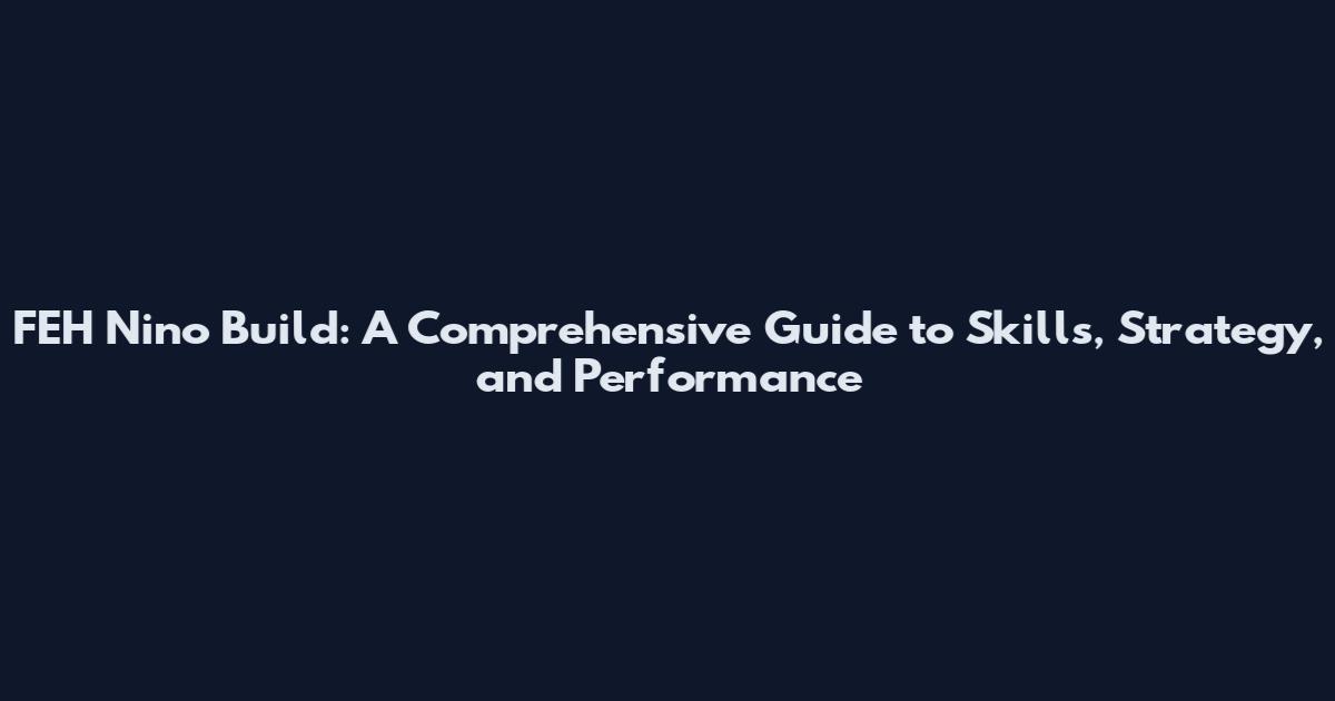 FEH Nino Build: A Comprehensive Guide to Skills, Strategy, and Performance
