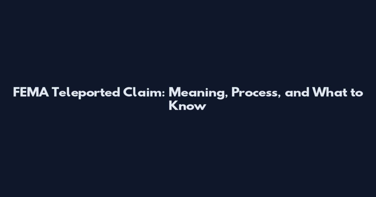 FEMA Teleported Claim: Meaning, Process, and What to Know