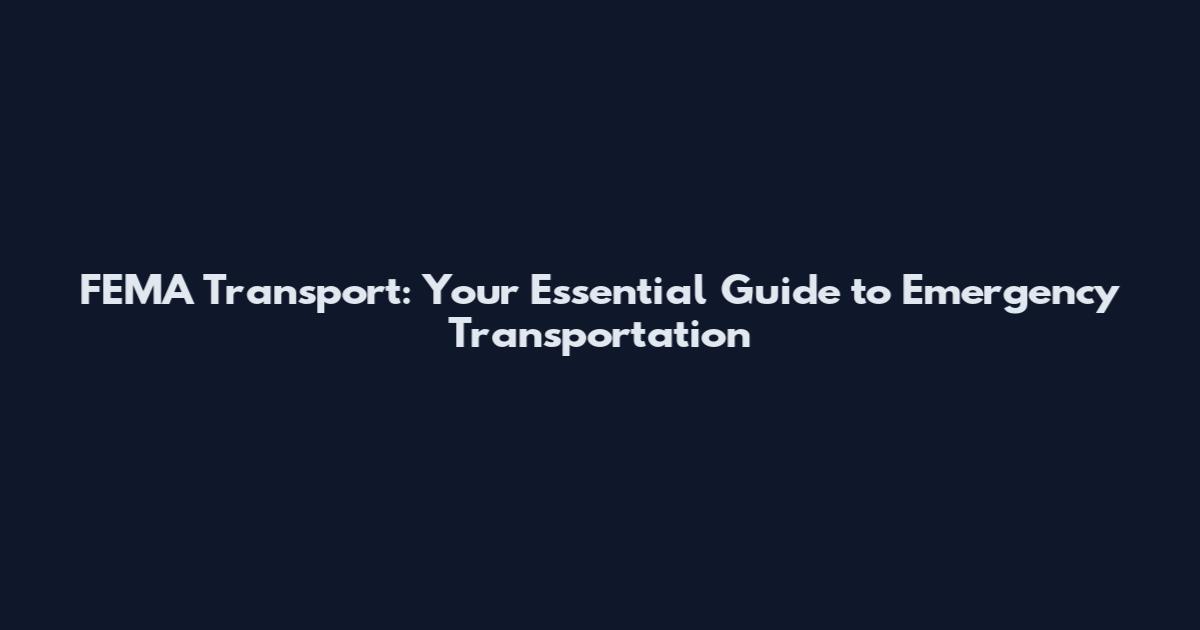 FEMA Transport: Your Essential Guide to Emergency Transportation