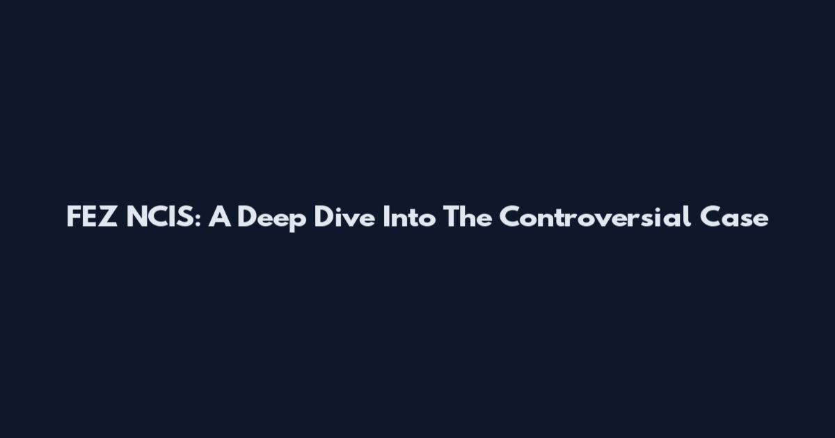 FEZ NCIS: A Deep Dive Into The Controversial Case