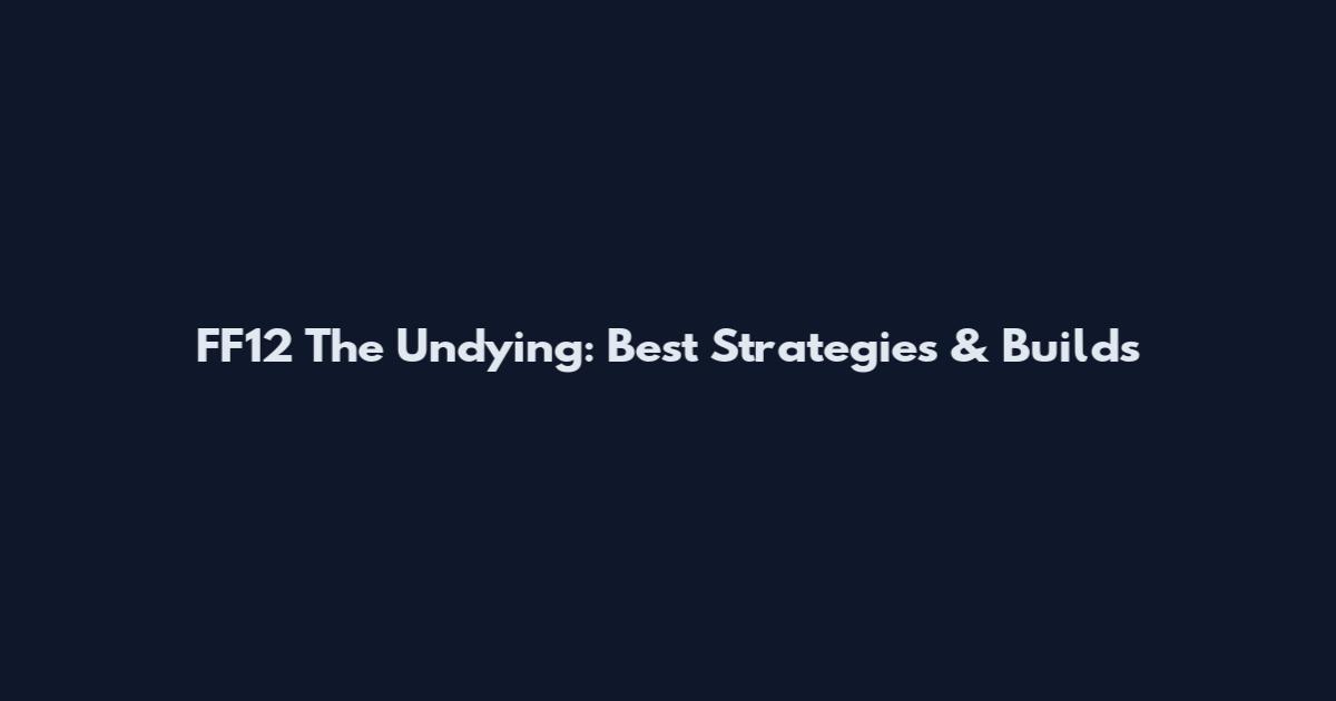 FF12 The Undying: Best Strategies & Builds