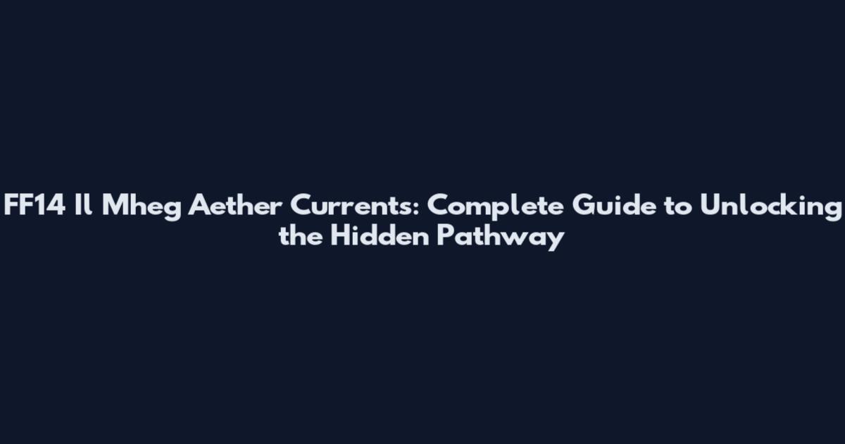 FF14 Il Mheg Aether Currents: Complete Guide to Unlocking the Hidden Pathway