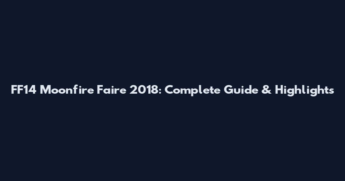 FF14 Moonfire Faire 2018: Complete Guide & Highlights