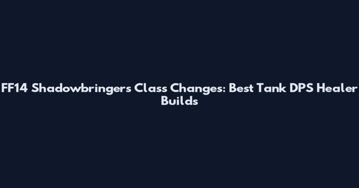 FF14 Shadowbringers Class Changes: Best Tank DPS Healer Builds
