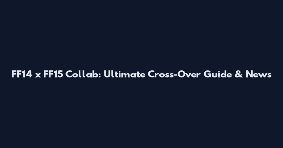 FF14 x FF15 Collab: Ultimate Cross-Over Guide & News