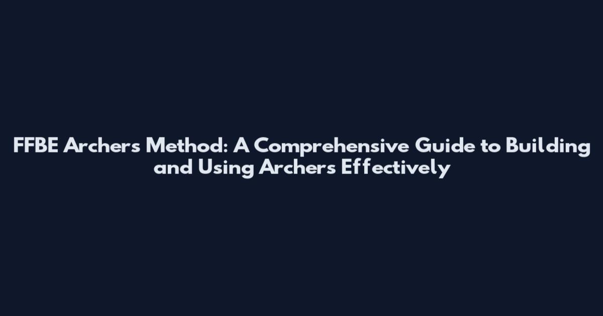 FFBE Archers Method: A Comprehensive Guide to Building and Using Archers Effectively