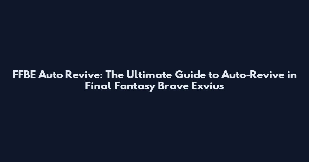 FFBE Auto Revive: The Ultimate Guide to Auto-Revive in Final Fantasy Brave Exvius
