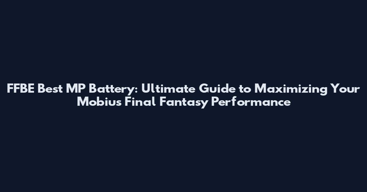 FFBE Best MP Battery: Ultimate Guide to Maximizing Your Mobius Final Fantasy Performance