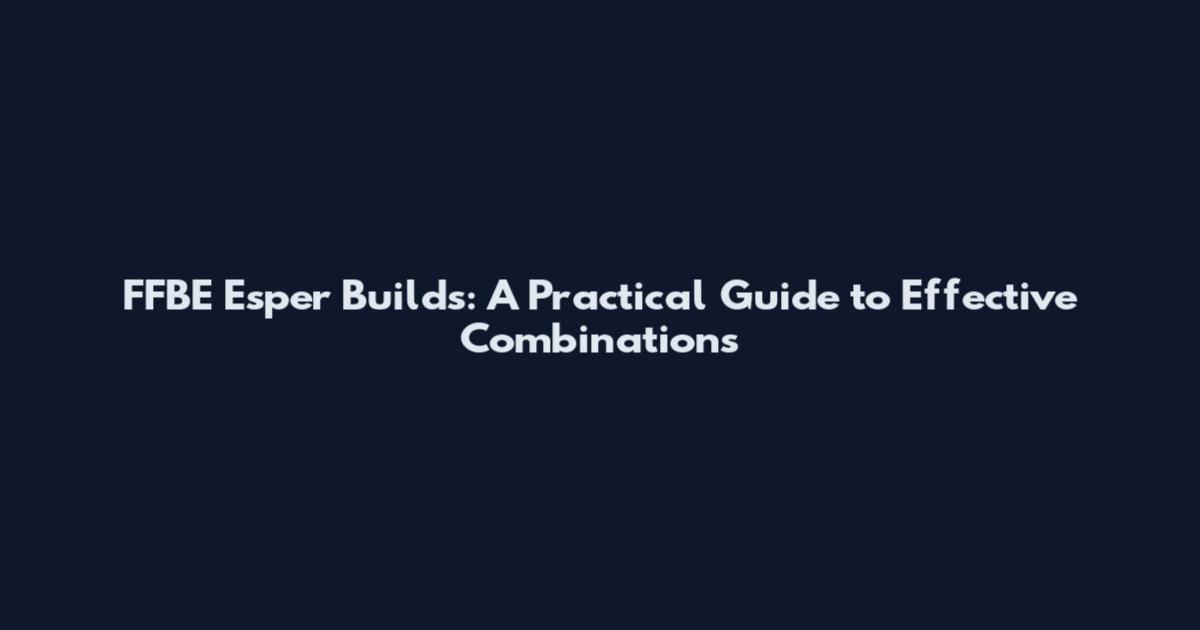 FFBE Esper Builds: A Practical Guide to Effective Combinations