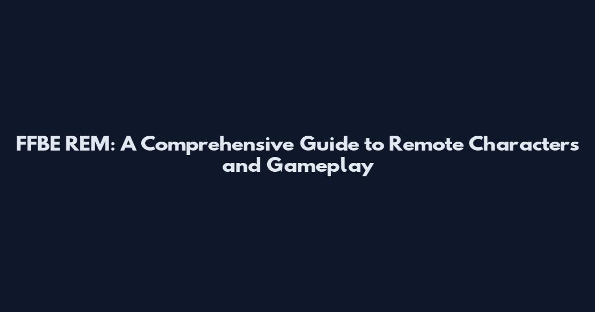 FFBE REM: A Comprehensive Guide to Remote Characters and Gameplay