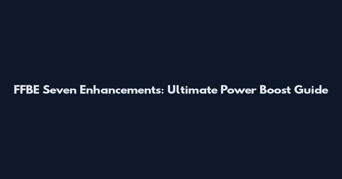 FFBE Seven Enhancements: Ultimate Power Boost Guide