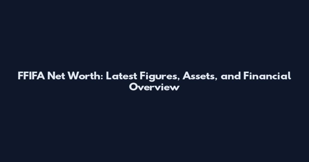 FFIFA Net Worth: Latest Figures, Assets, and Financial Overview