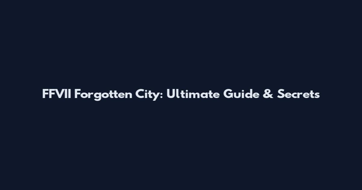 FFVII Forgotten City: Ultimate Guide & Secrets