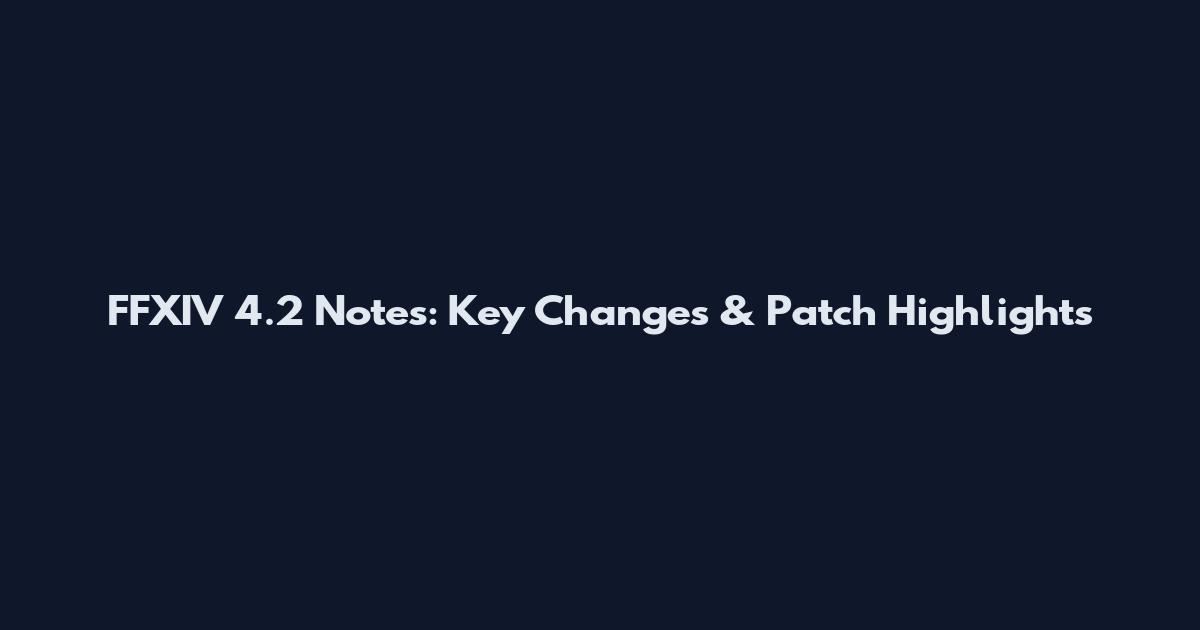 FFXIV 4.2 Notes: Key Changes & Patch Highlights