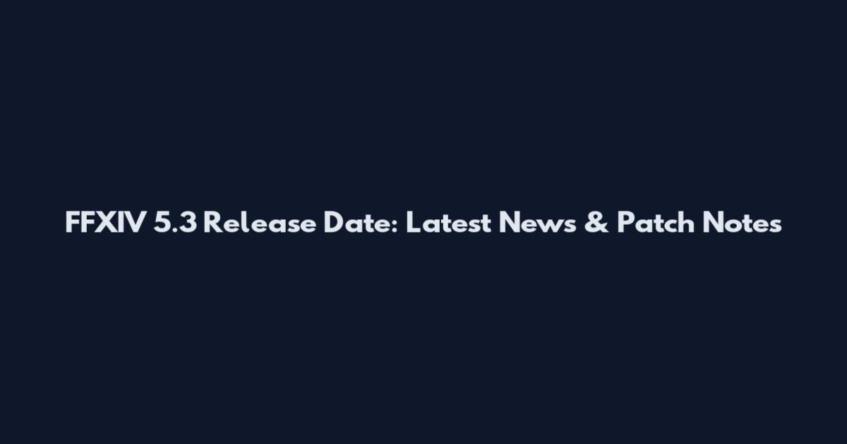 FFXIV 5.3 Release Date: Latest News & Patch Notes