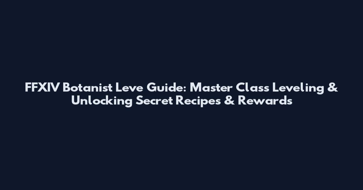 FFXIV Botanist Leve Guide: Master Class Leveling & Unlocking Secret Recipes & Rewards