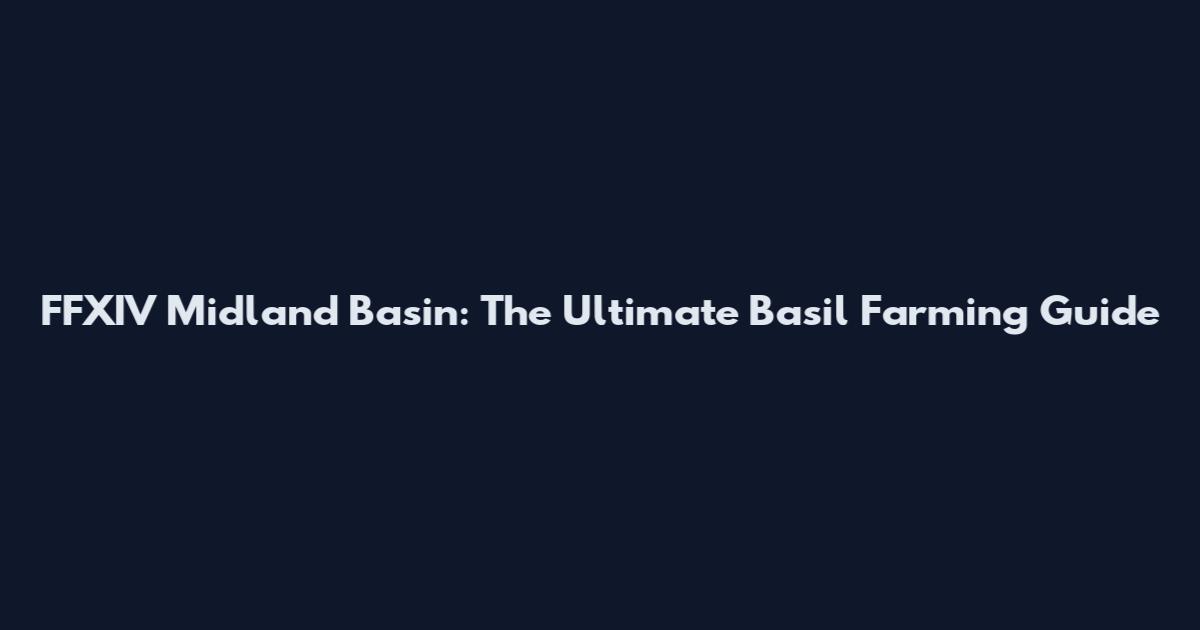 FFXIV Midland Basin: The Ultimate Basil Farming Guide