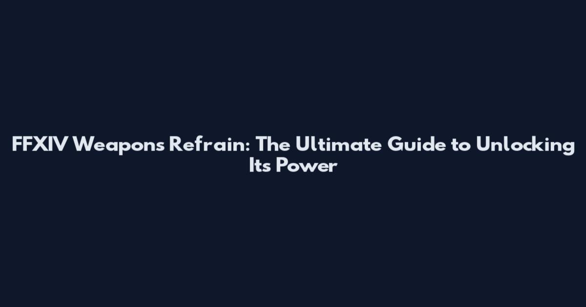 FFXIV Weapon's Refrain: The Ultimate Guide to Unlocking Its Power