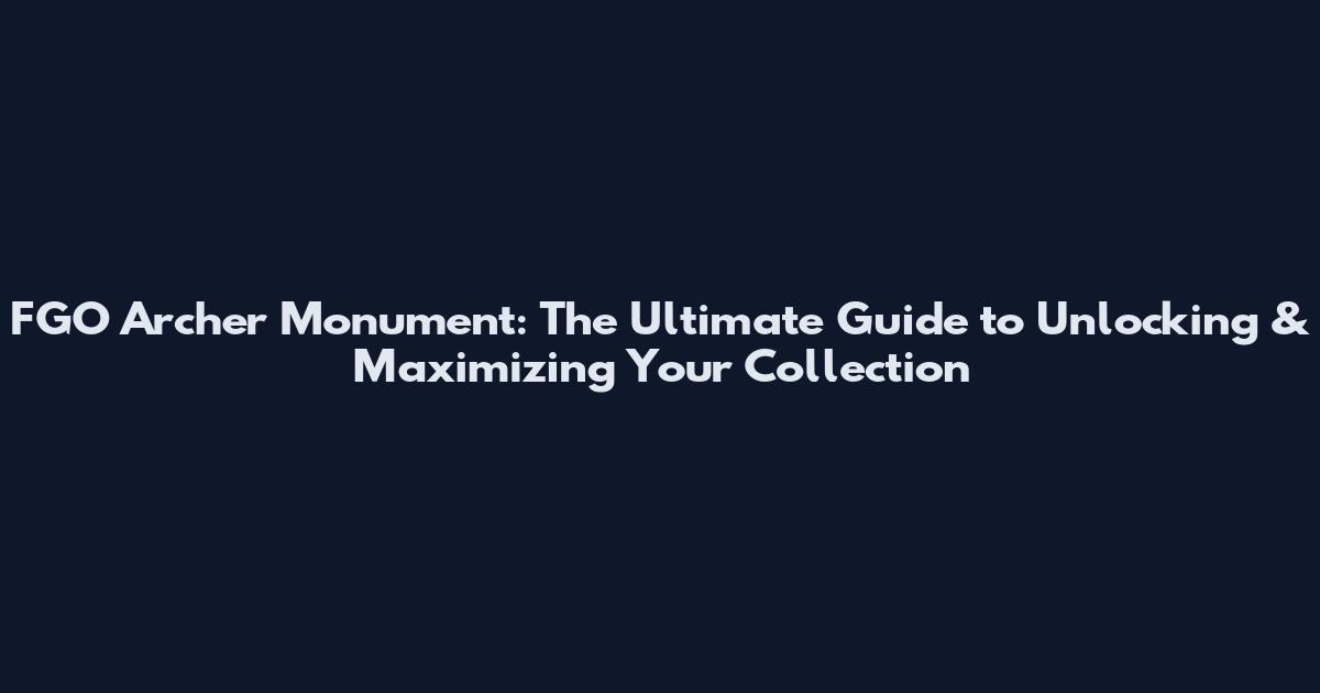 FGO Archer Monument: The Ultimate Guide to Unlocking & Maximizing Your Collection