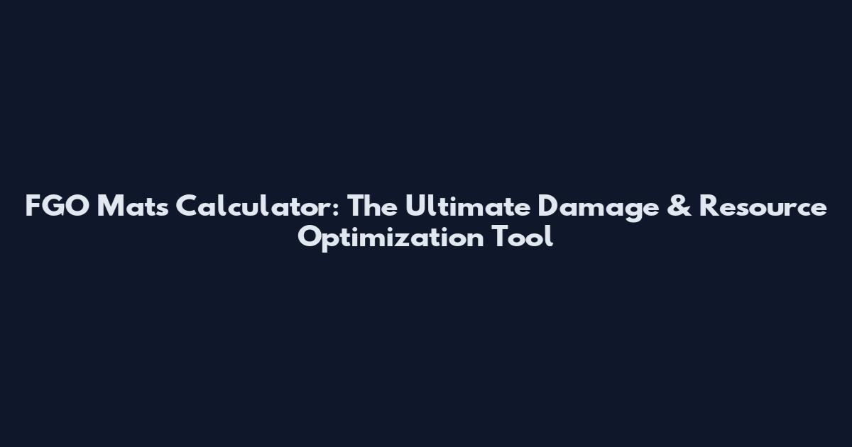 FGO Mats Calculator: The Ultimate Damage & Resource Optimization Tool
