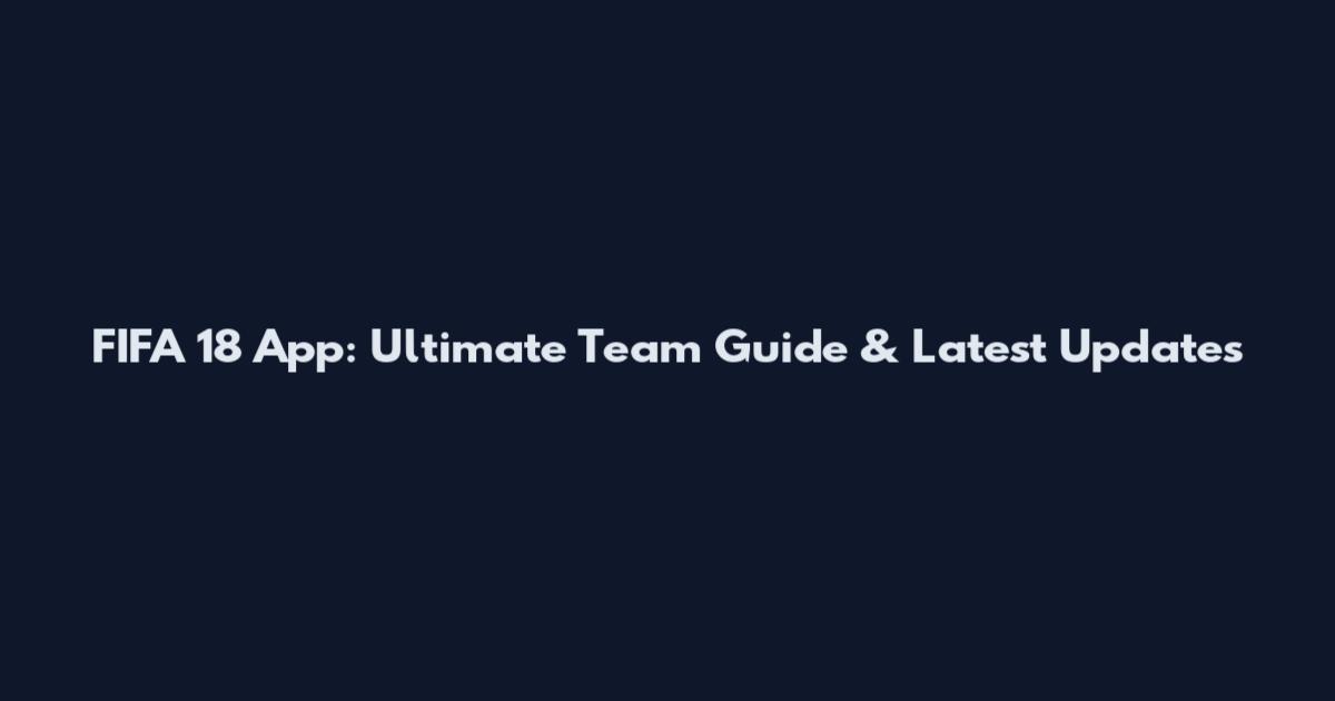 FIFA 18 App: Ultimate Team Guide & Latest Updates